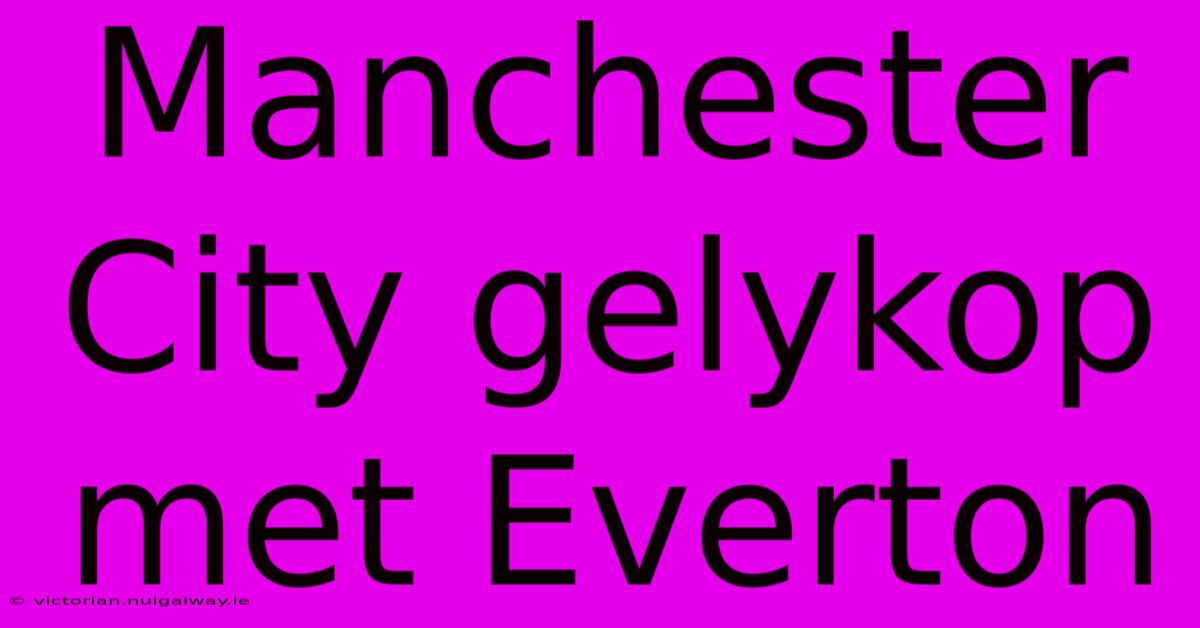 Manchester City Gelykop Met Everton