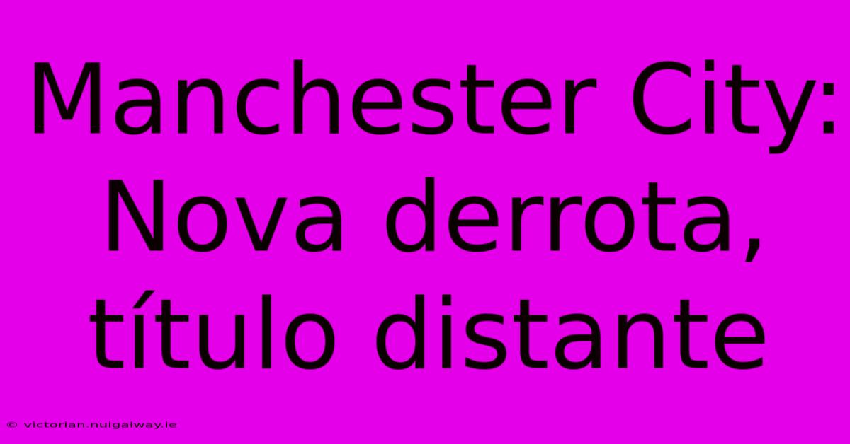 Manchester City:  Nova Derrota, Título Distante