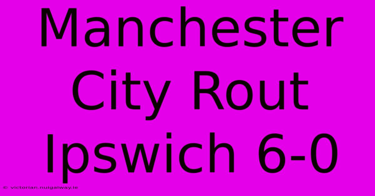 Manchester City Rout Ipswich 6-0