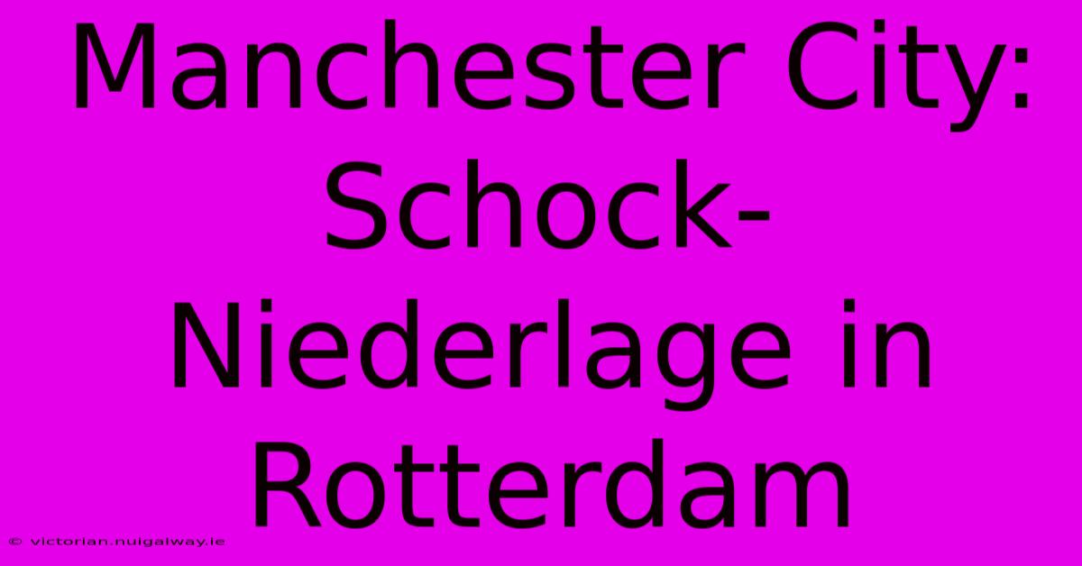 Manchester City: Schock-Niederlage In Rotterdam