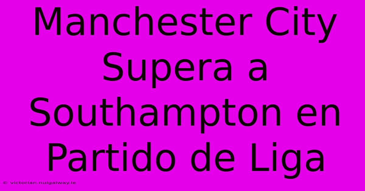 Manchester City Supera A Southampton En Partido De Liga