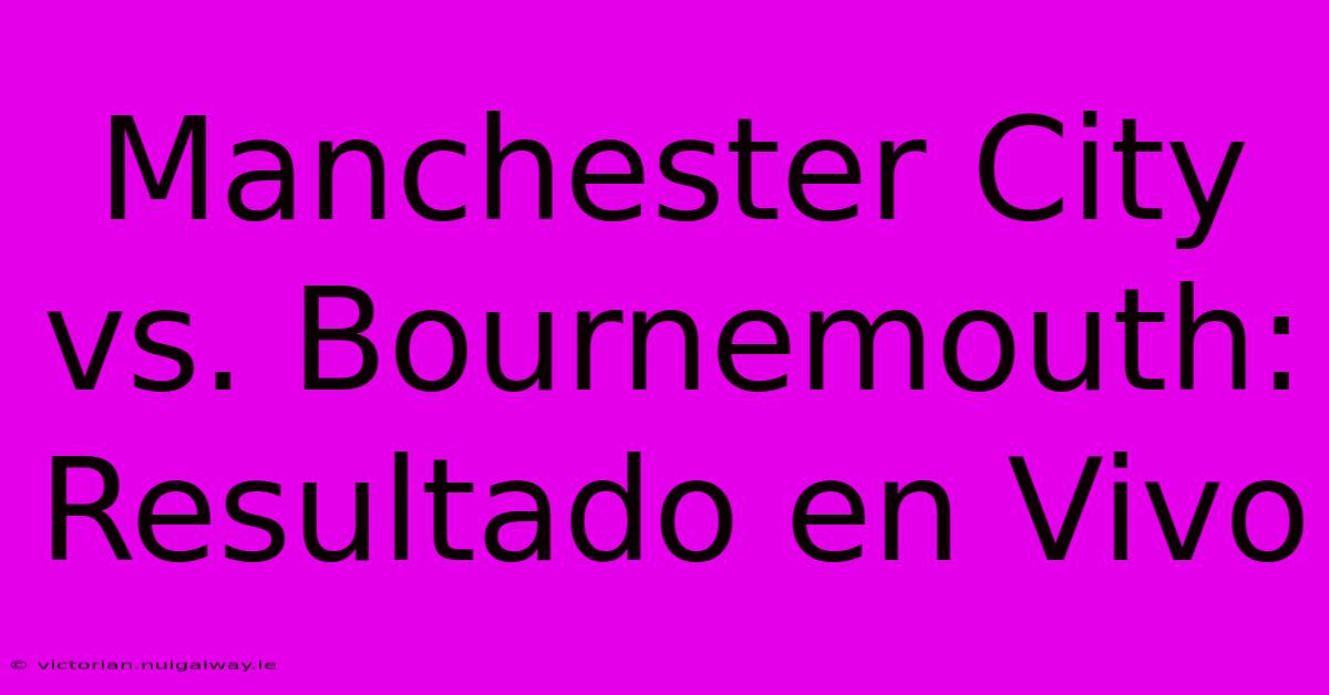 Manchester City Vs. Bournemouth: Resultado En Vivo 