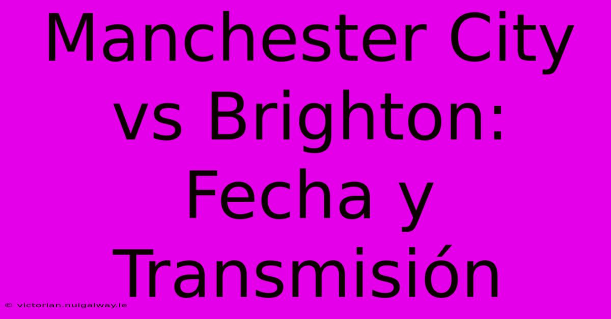 Manchester City Vs Brighton: Fecha Y Transmisión