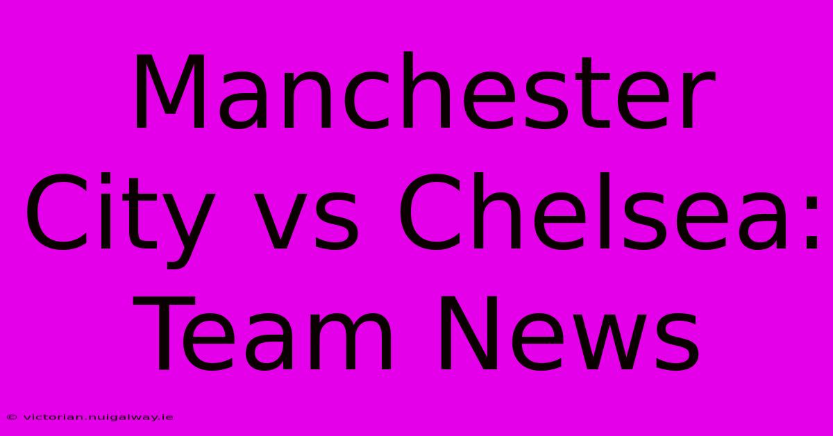 Manchester City Vs Chelsea: Team News