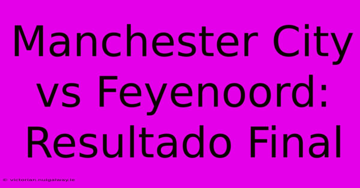 Manchester City Vs Feyenoord: Resultado Final