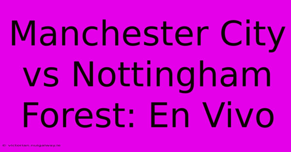 Manchester City Vs Nottingham Forest: En Vivo