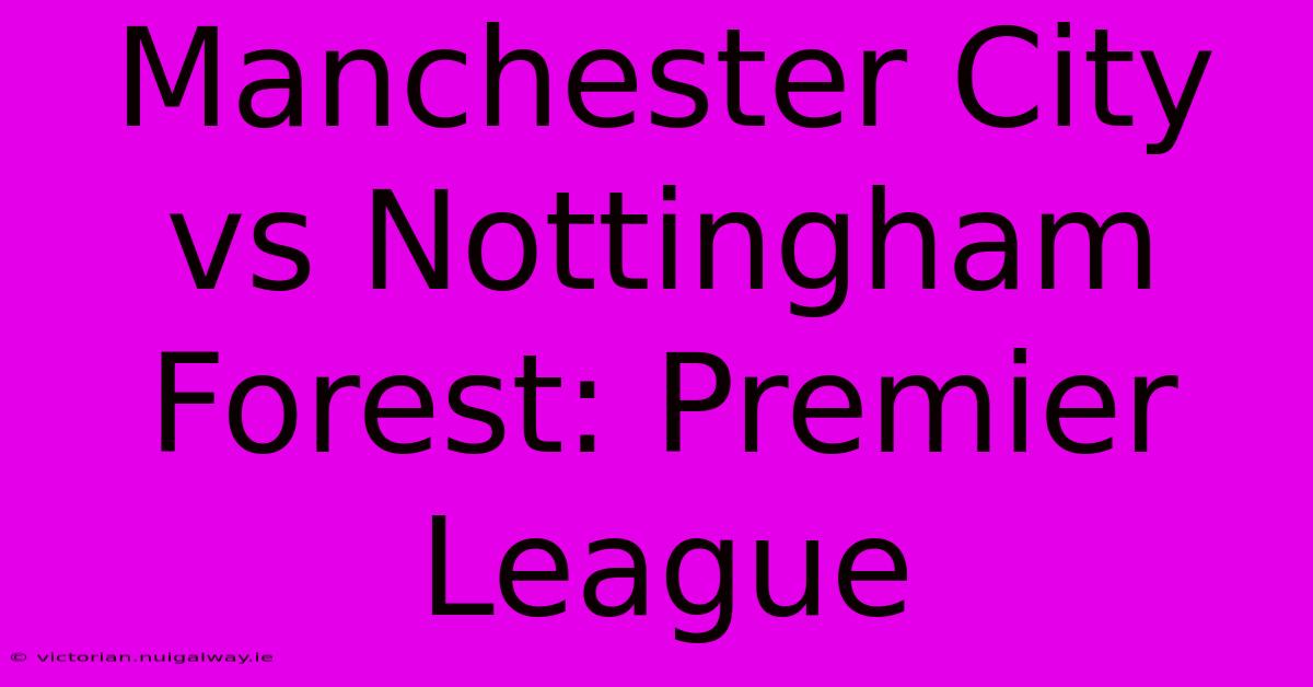 Manchester City Vs Nottingham Forest: Premier League