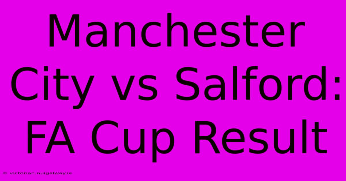 Manchester City Vs Salford: FA Cup Result