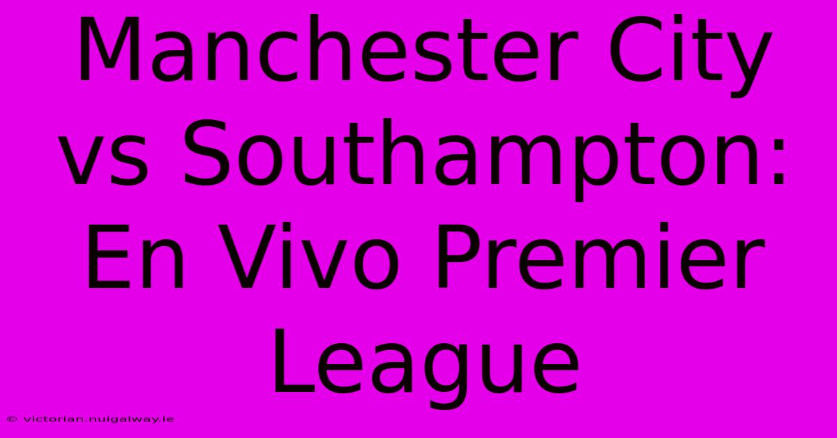 Manchester City Vs Southampton: En Vivo Premier League