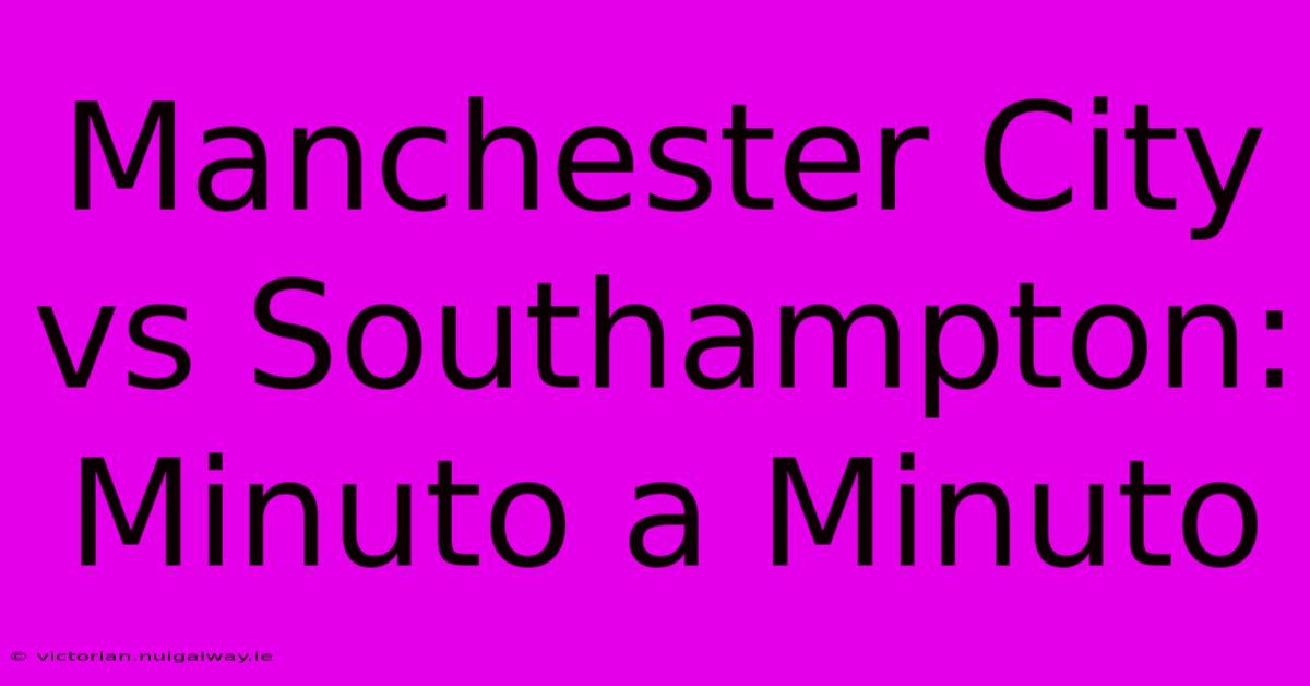 Manchester City Vs Southampton: Minuto A Minuto