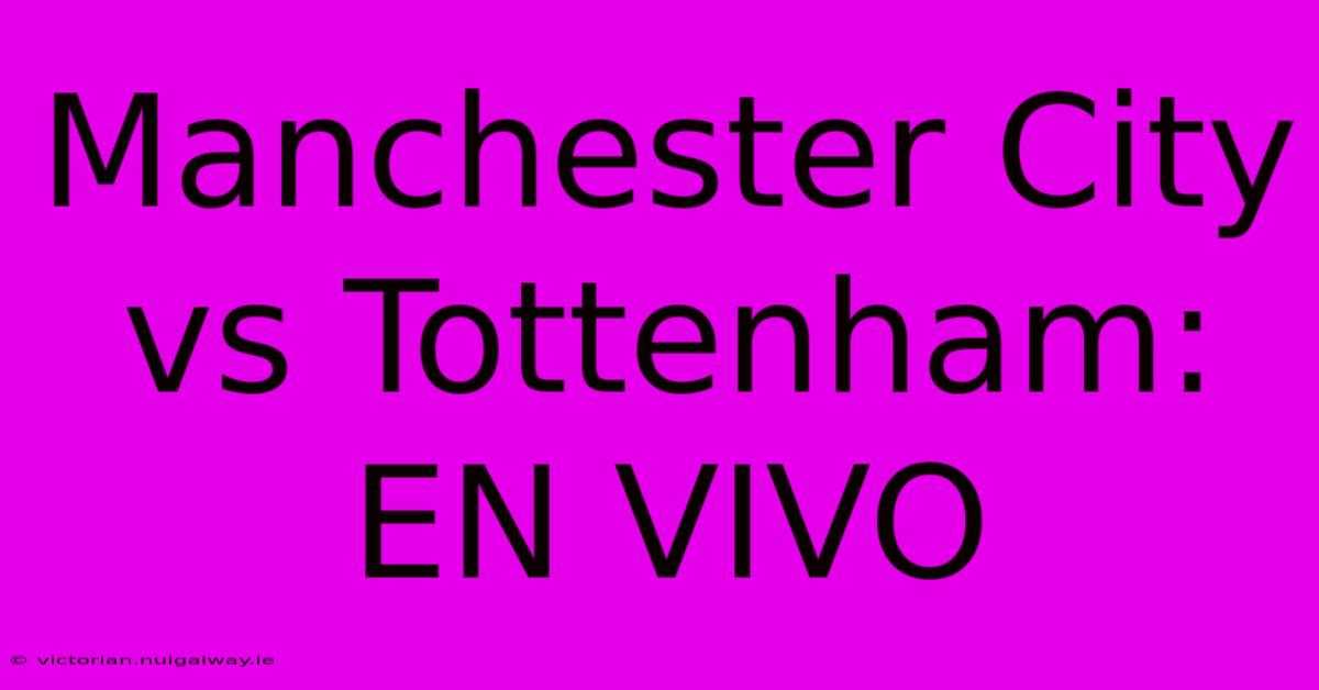 Manchester City Vs Tottenham: EN VIVO