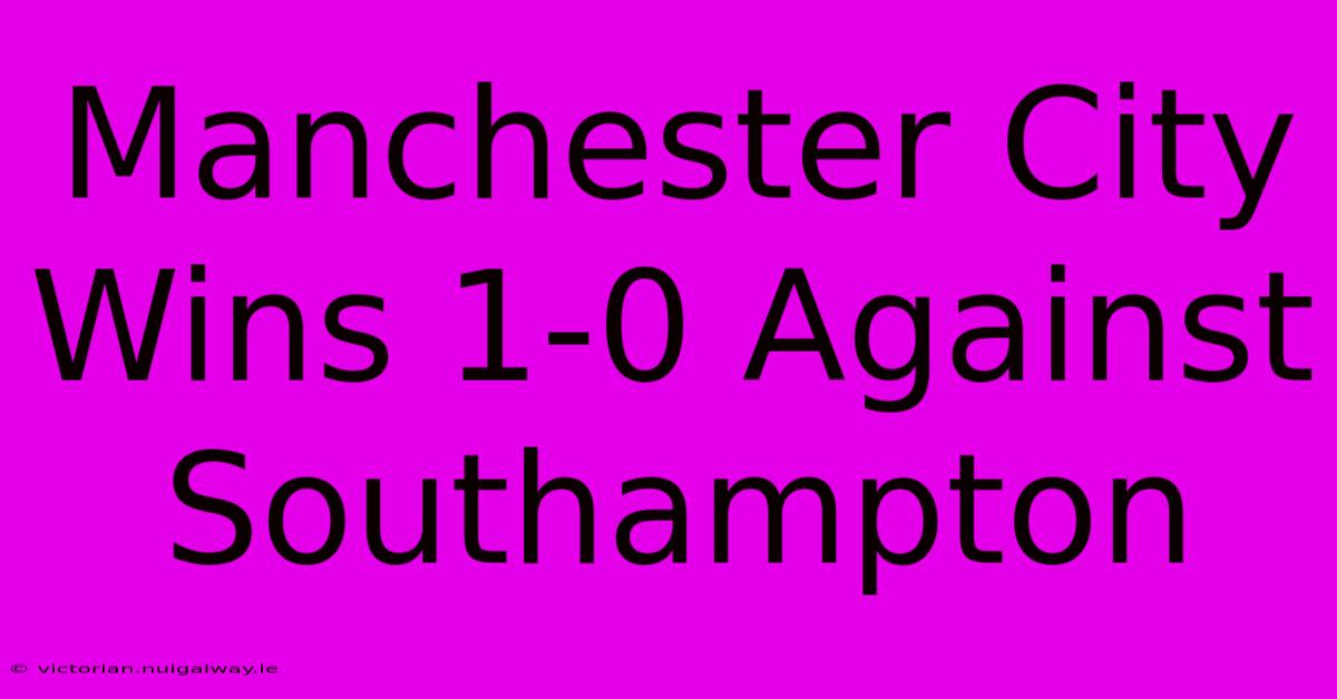 Manchester City Wins 1-0 Against Southampton