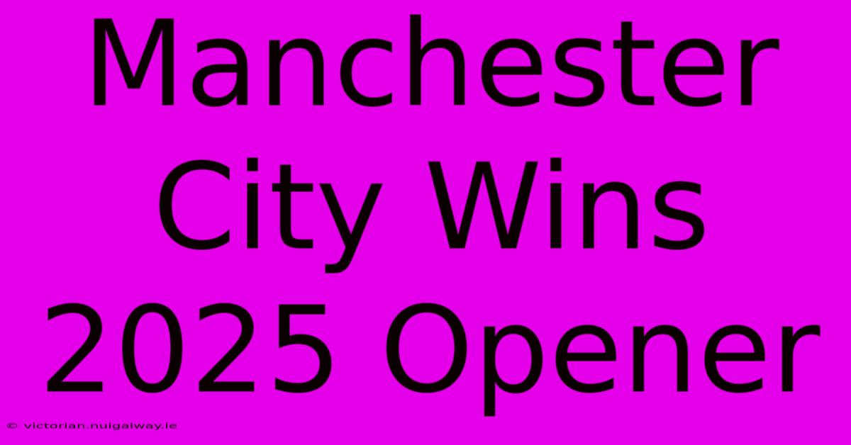 Manchester City Wins 2025 Opener