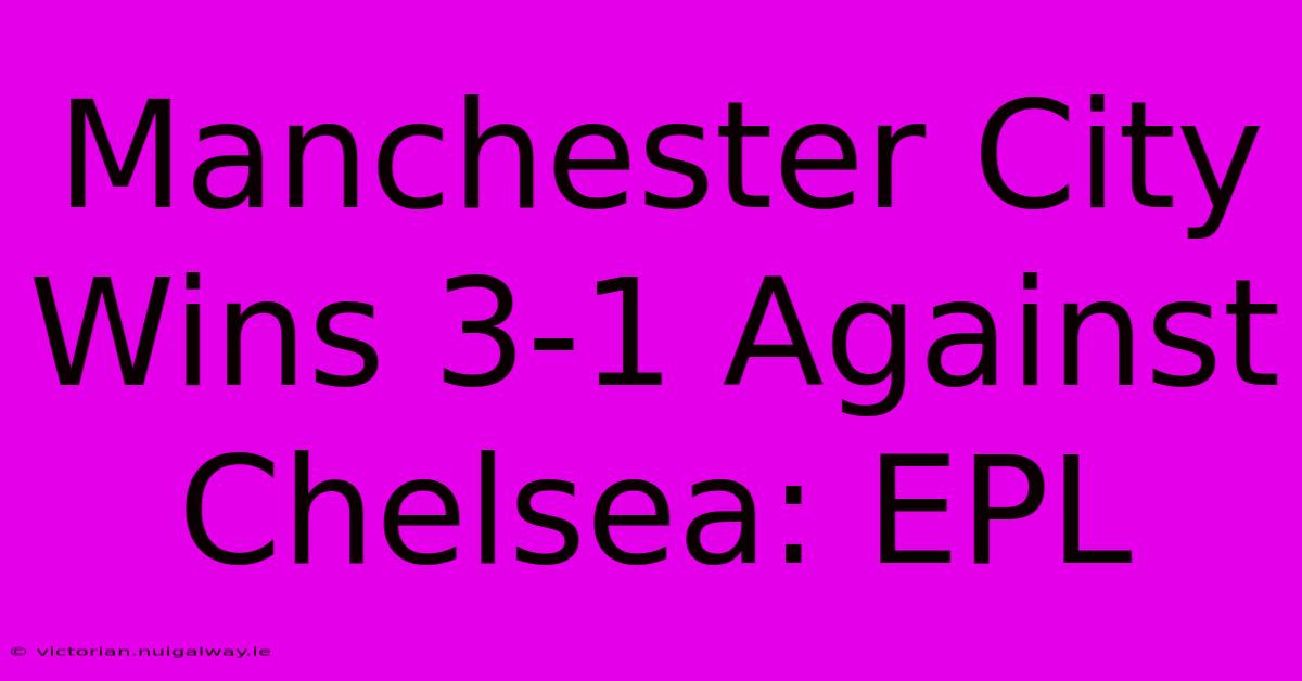 Manchester City Wins 3-1 Against Chelsea: EPL