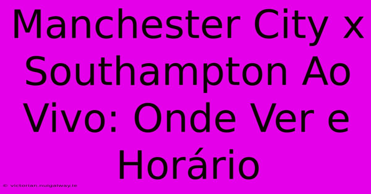 Manchester City X Southampton Ao Vivo: Onde Ver E Horário