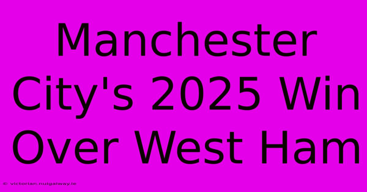 Manchester City's 2025 Win Over West Ham