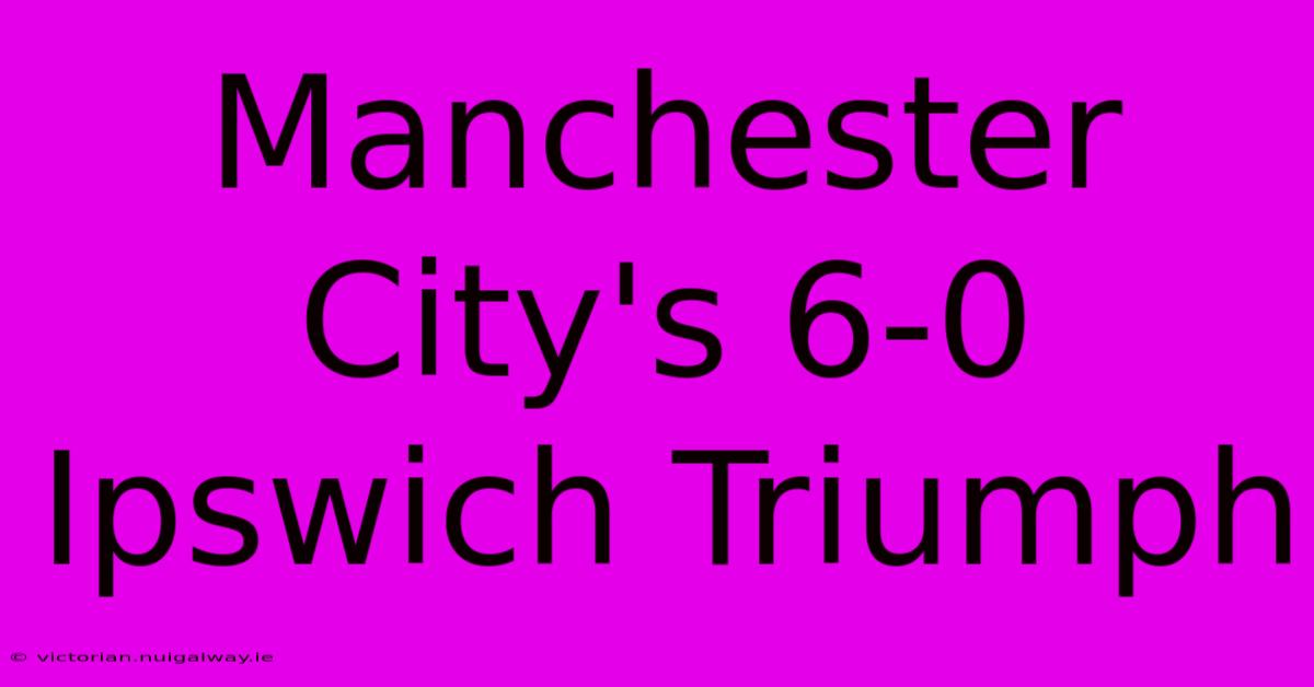 Manchester City's 6-0 Ipswich Triumph