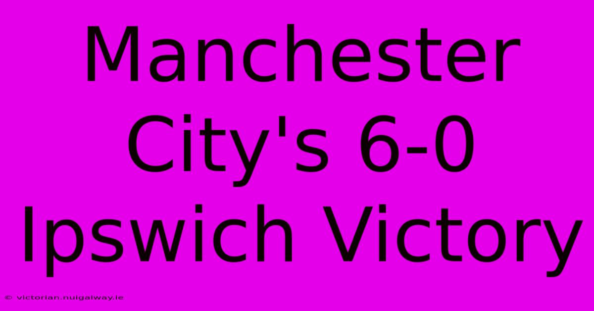 Manchester City's 6-0 Ipswich Victory