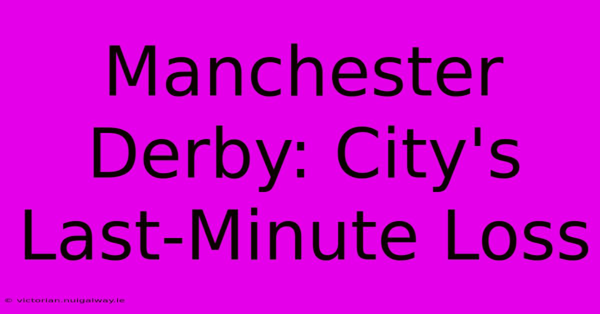 Manchester Derby: City's Last-Minute Loss