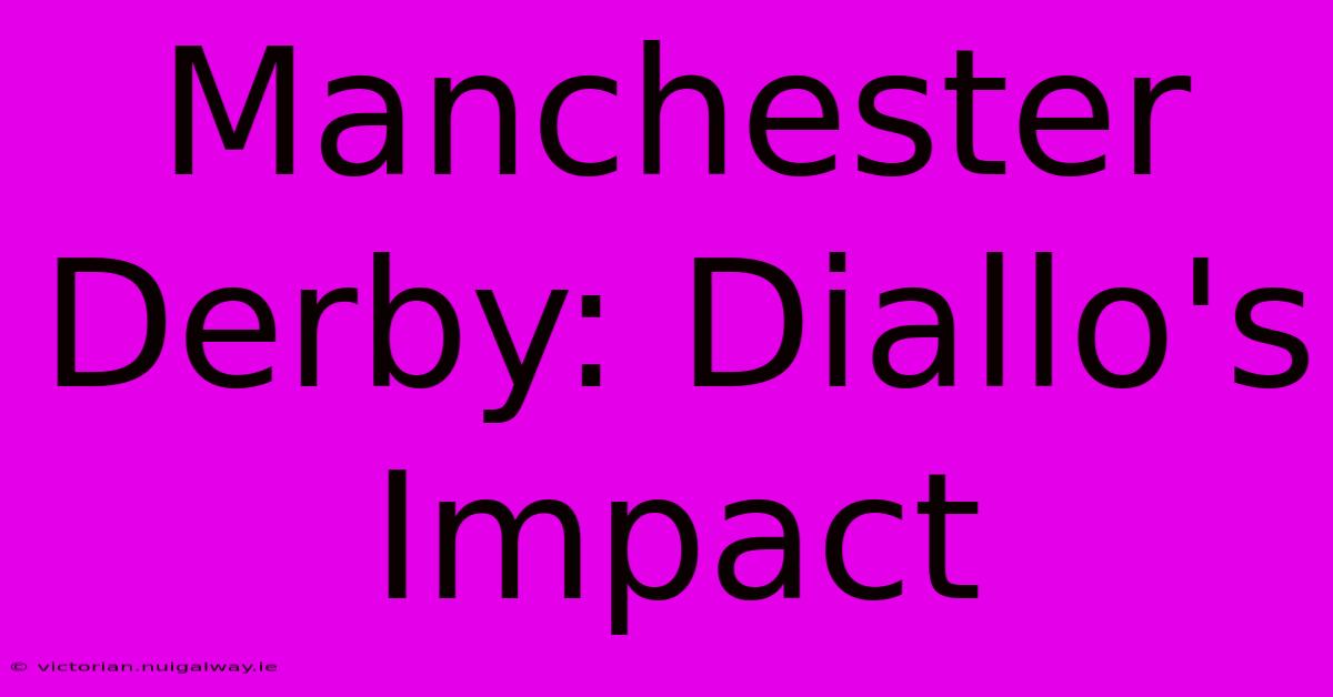 Manchester Derby: Diallo's Impact