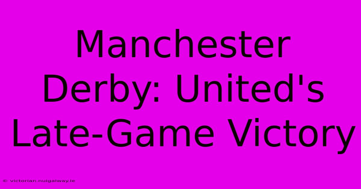 Manchester Derby: United's Late-Game Victory