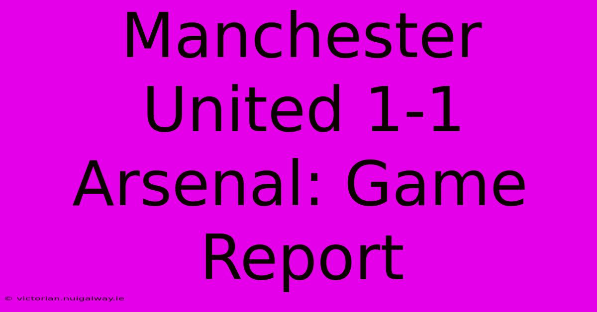 Manchester United 1-1 Arsenal: Game Report