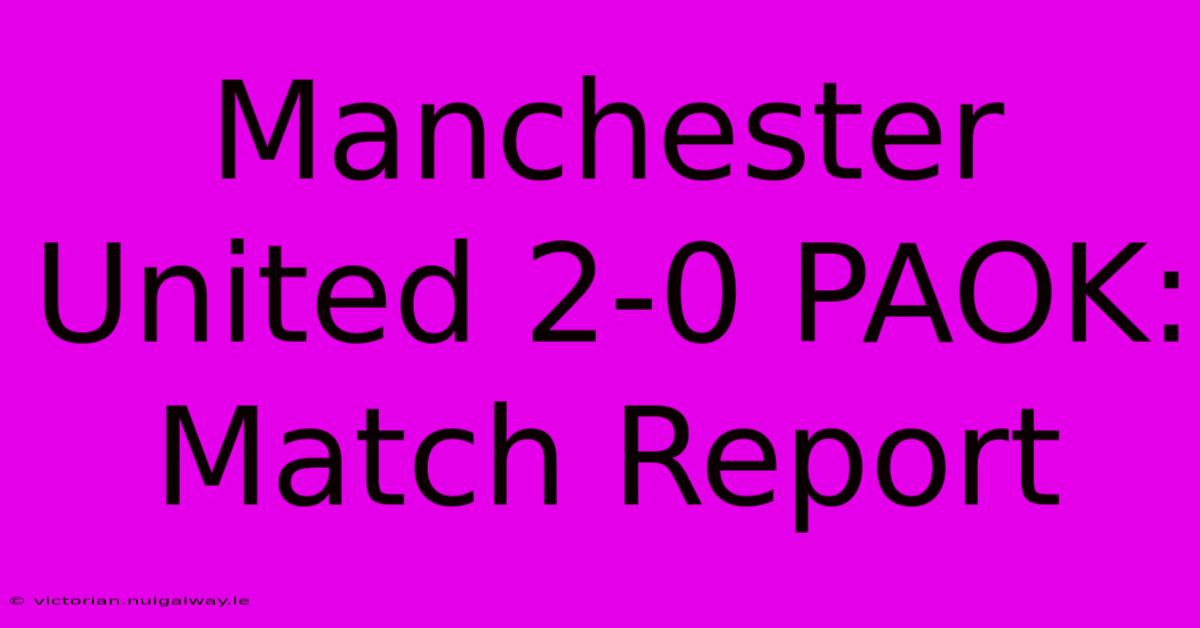 Manchester United 2-0 PAOK: Match Report