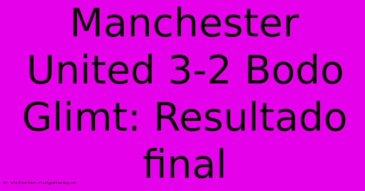 Manchester United 3-2 Bodo Glimt: Resultado Final