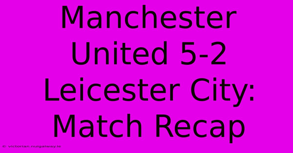 Manchester United 5-2 Leicester City: Match Recap