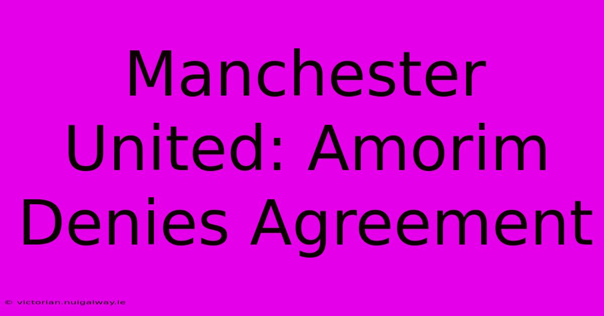 Manchester United: Amorim Denies Agreement 