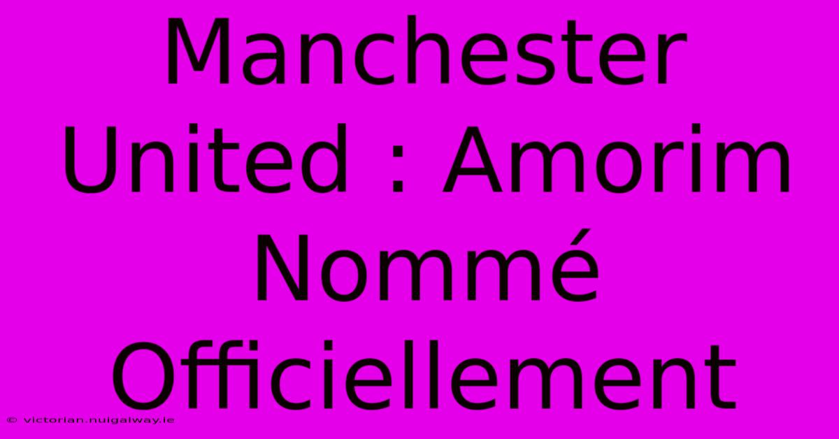 Manchester United : Amorim Nommé Officiellement