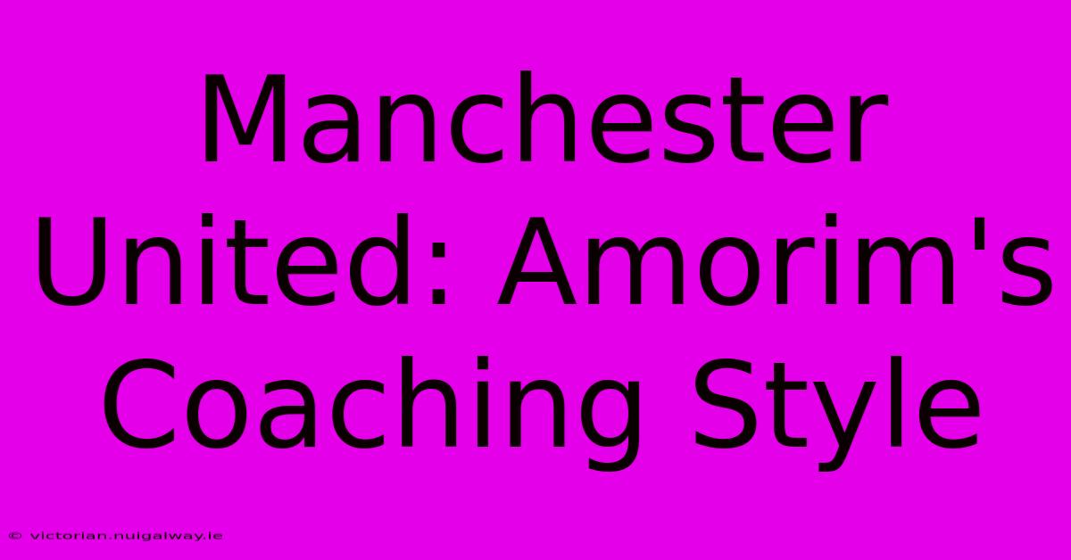 Manchester United: Amorim's Coaching Style 