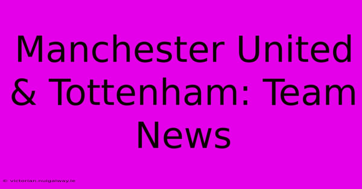 Manchester United & Tottenham: Team News