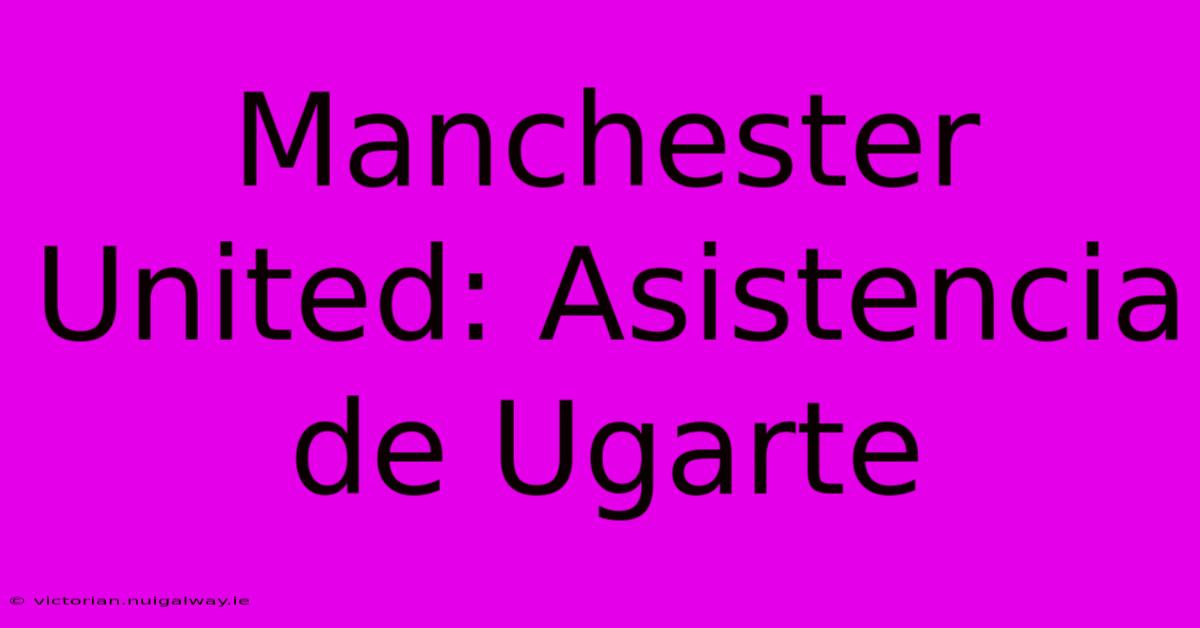 Manchester United: Asistencia De Ugarte