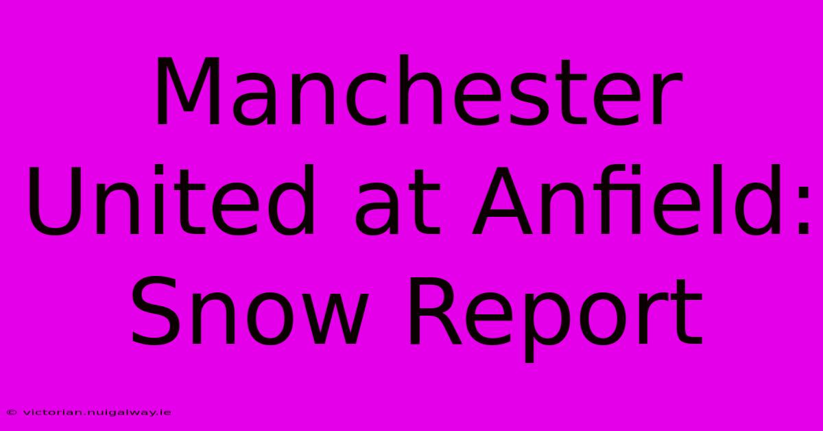 Manchester United At Anfield: Snow Report