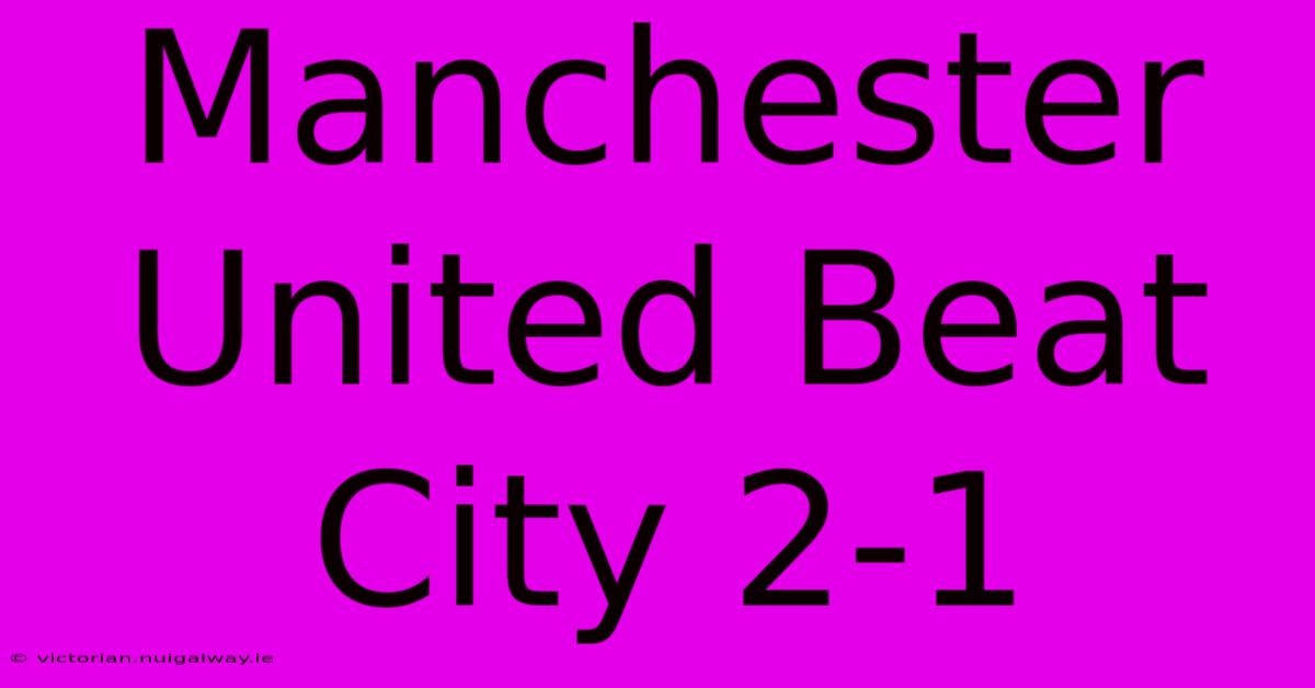 Manchester United Beat City 2-1