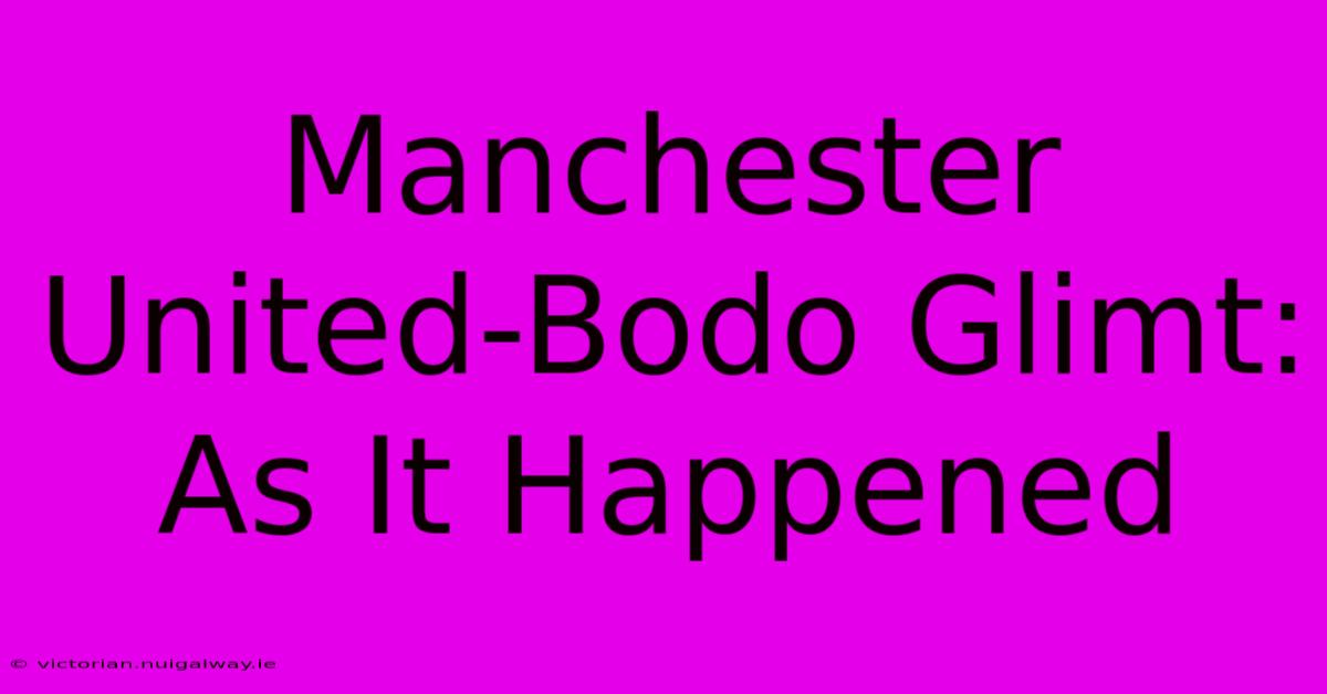 Manchester United-Bodo Glimt: As It Happened