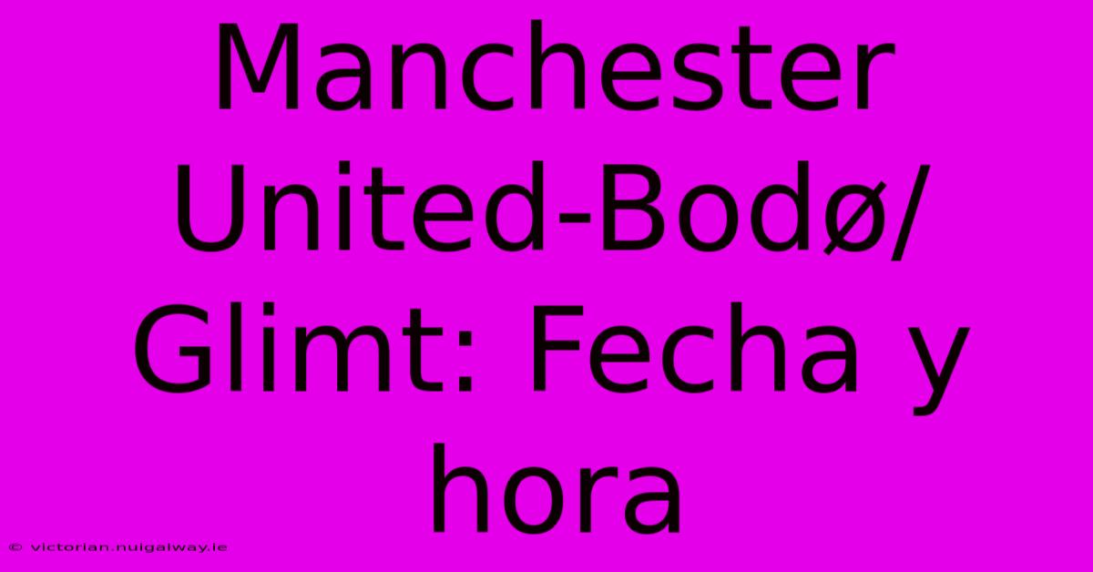 Manchester United-Bodø/Glimt: Fecha Y Hora