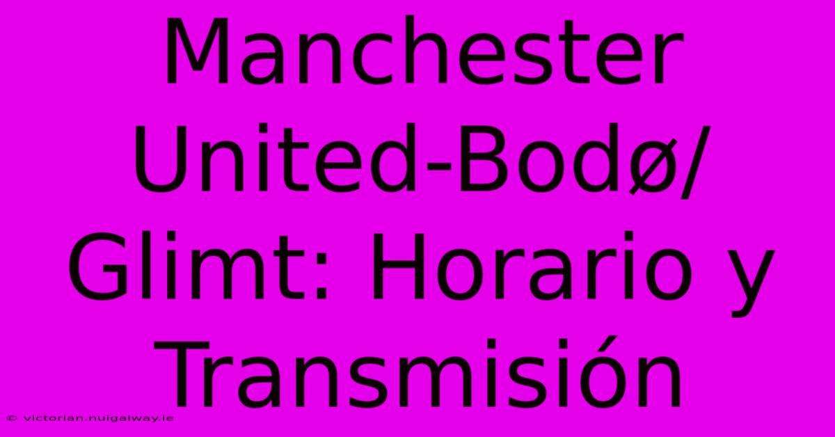 Manchester United-Bodø/Glimt: Horario Y Transmisión