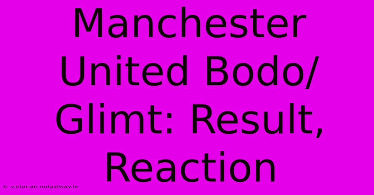 Manchester United Bodo/Glimt: Result, Reaction