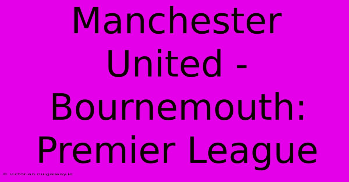 Manchester United - Bournemouth: Premier League