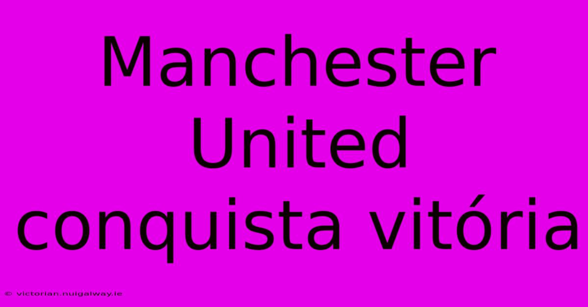 Manchester United Conquista Vitória