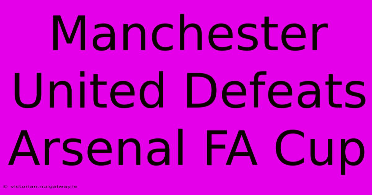 Manchester United Defeats Arsenal FA Cup