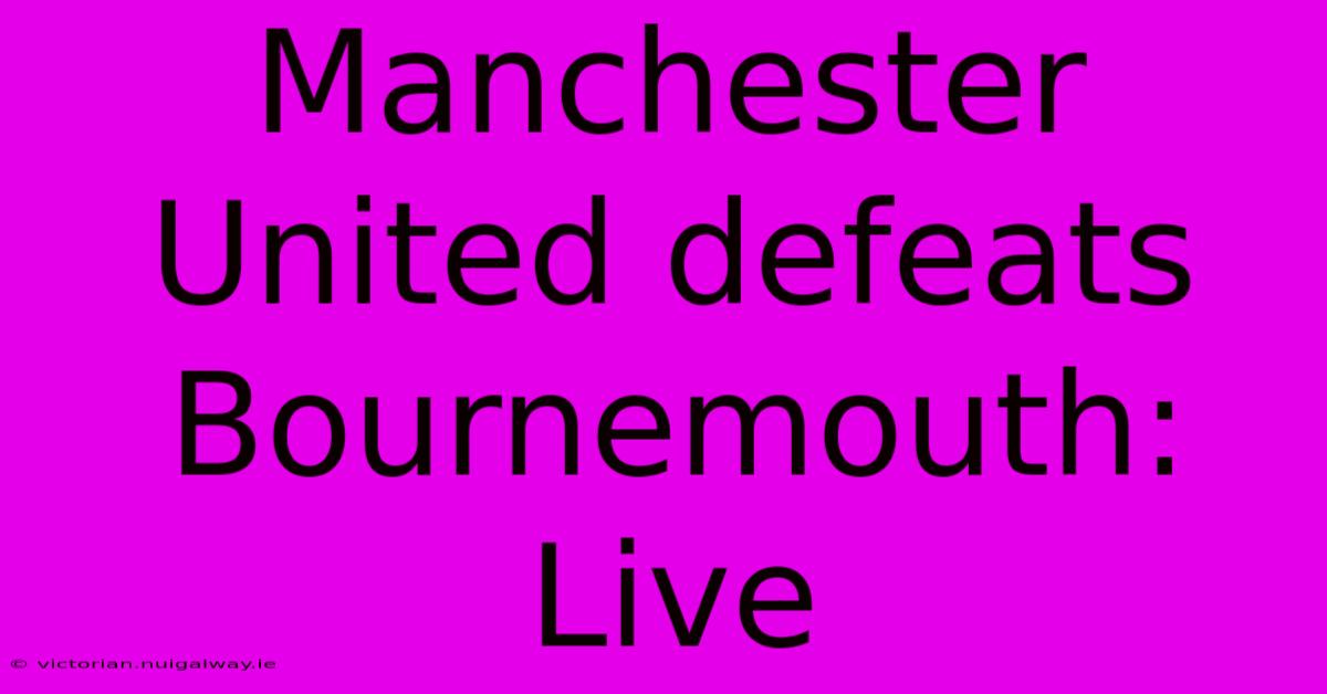 Manchester United Defeats Bournemouth: Live