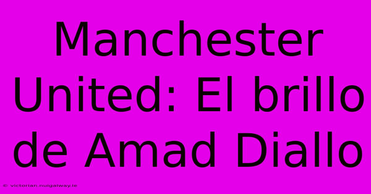 Manchester United: El Brillo De Amad Diallo 