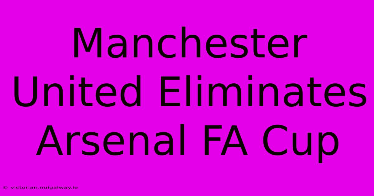 Manchester United Eliminates Arsenal FA Cup