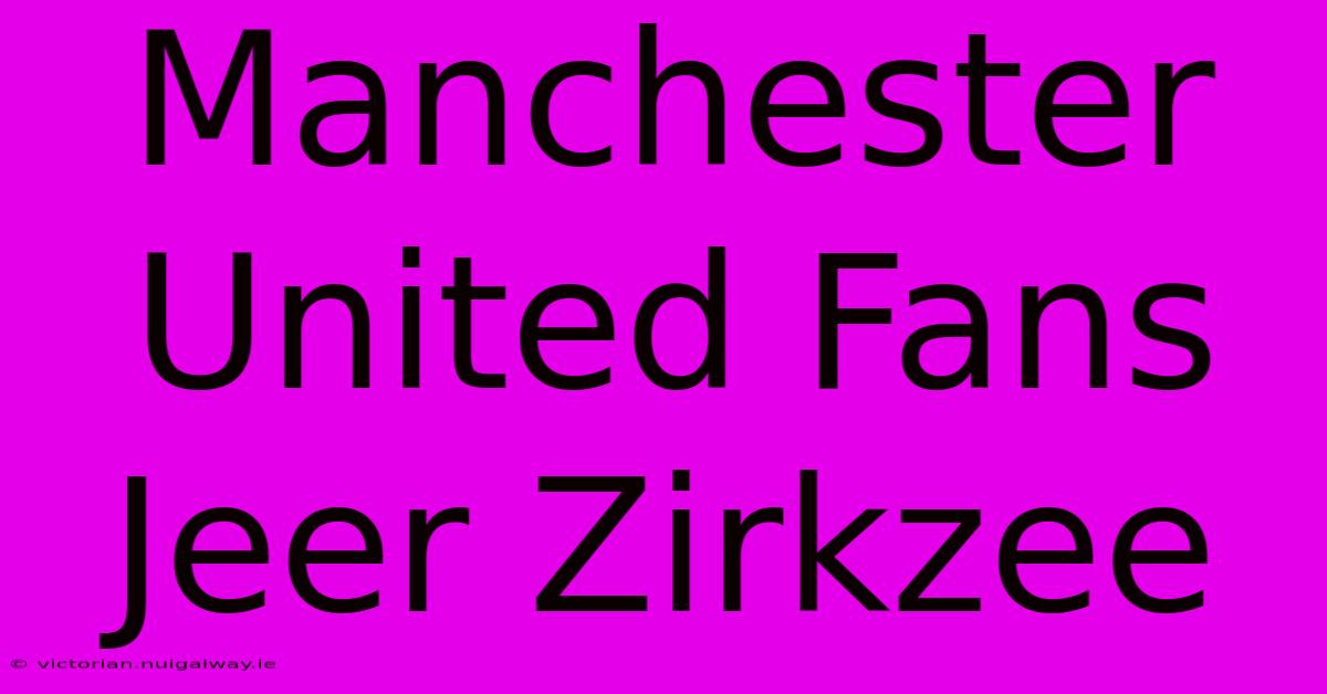 Manchester United Fans Jeer Zirkzee