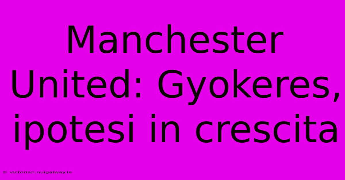 Manchester United: Gyokeres, Ipotesi In Crescita