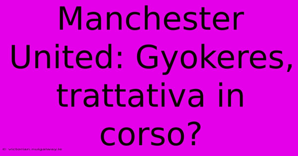 Manchester United: Gyokeres, Trattativa In Corso? 