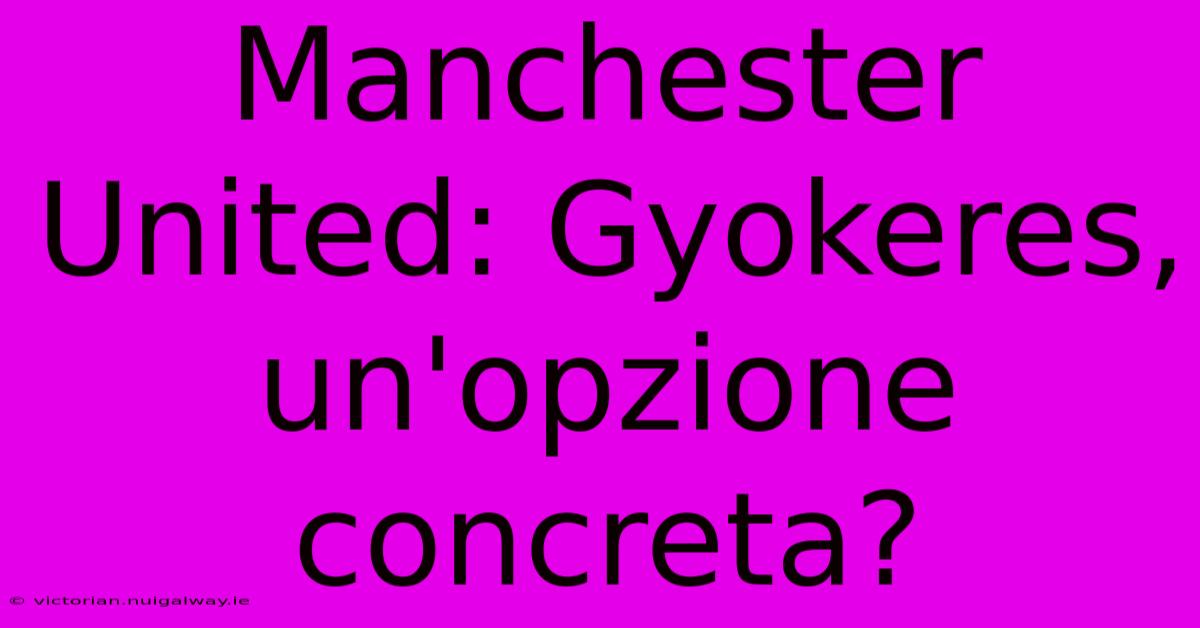 Manchester United: Gyokeres, Un'opzione Concreta?